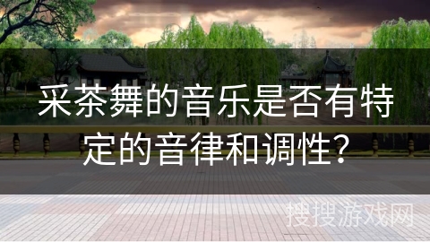 采茶舞的音乐是否有特定的音律和调性？