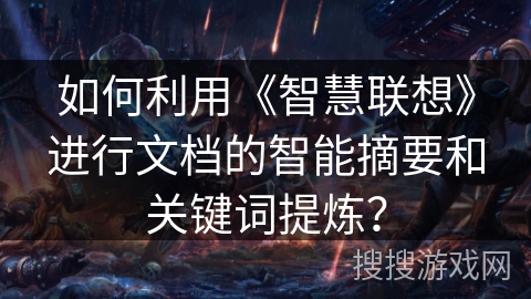 如何利用《智慧联想》进行文档的智能摘要和关键词提炼？