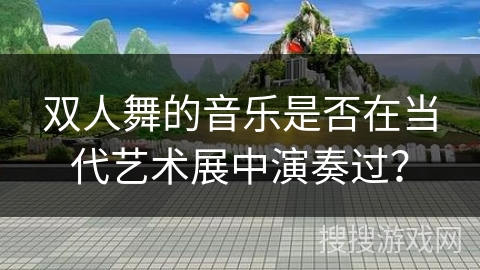 双人舞的音乐是否在当代艺术展中演奏过？
