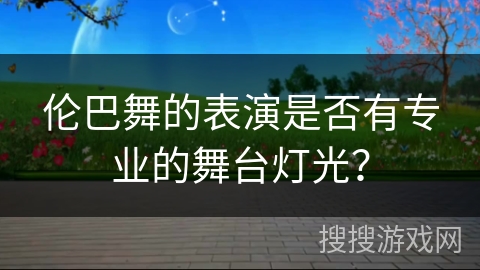 伦巴舞的表演是否有专业的舞台灯光？