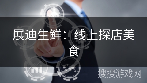 展迪生鲜：线上探店美食