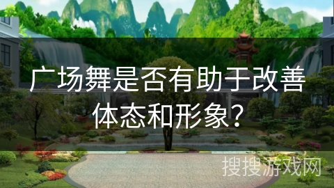 广场舞是否有助于改善体态和形象？