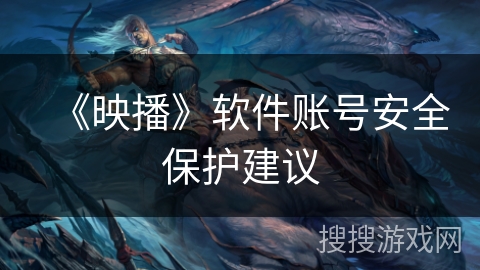 《映播》软件账号安全保护建议 《映播》软件账号安全保护建议