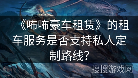 《咘咘豪车租赁》的租车服务是否支持私人定制路线？