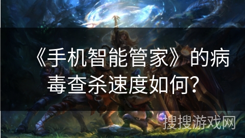 《手机智能管家》的病毒查杀速度如何？