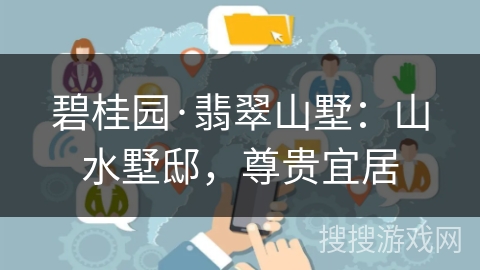 碧桂园·翡翠山墅：山水墅邸，尊贵宜居