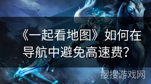 《一起看地图》如何在导航中避免高速费? 《一起看地图》如何在导航中避免高速费?