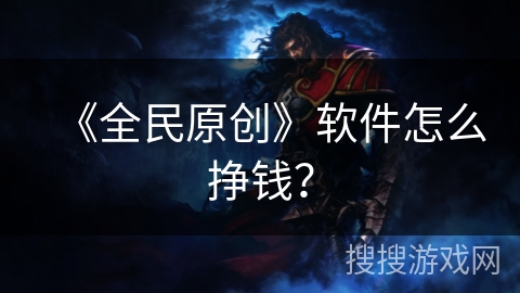 《全民原创》软件怎么挣钱？