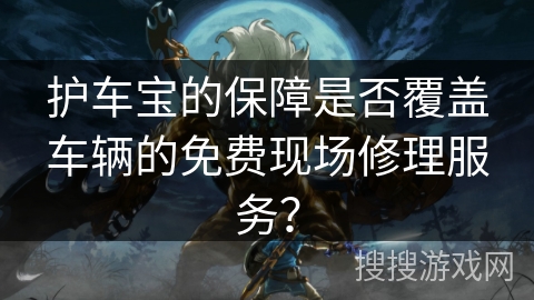 护车宝的保障是否覆盖车辆的免费现场修理服务？