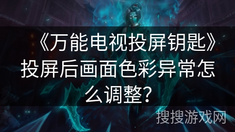 《万能电视投屏钥匙》投屏后画面色彩异常怎么调整？