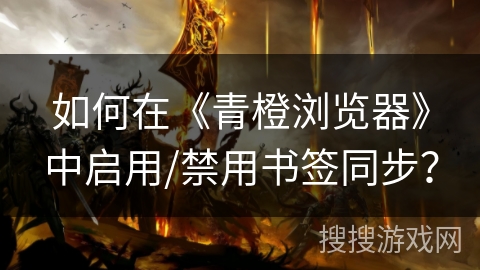 如何在《青橙浏览器》中启用/禁用书签同步？