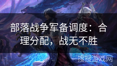 部落战争军备调度：合理分配，战无不胜