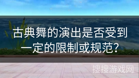 古典舞的演出是否受到一定的限制或规范？