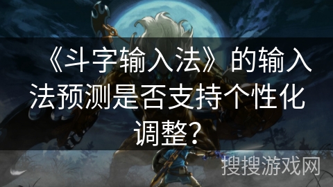 《斗字输入法》的输入法预测是否支持个性化调整？