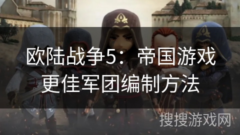 欧陆战争5：帝国游戏更佳军团编制方法