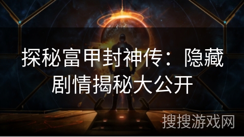 探秘富甲封神传：隐藏剧情揭秘大公开