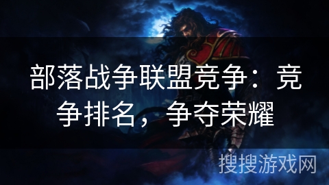 部落战争联盟竞争：竞争排名，争夺荣耀