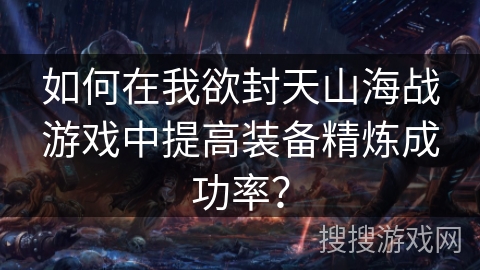 如何在我欲封天山海战游戏中提高装备精炼成功率? 如何在我欲封天山海战游戏中提高装备精炼成功率?