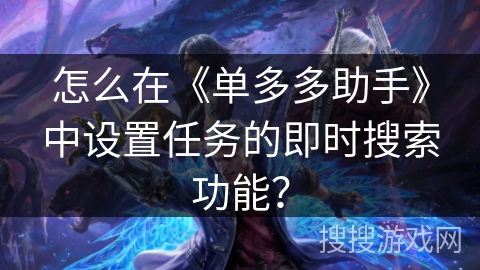 怎么在《单多多助手》中设置任务的即时搜索功能？
