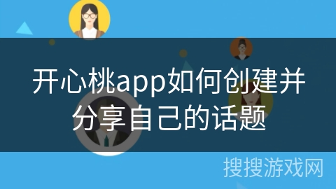 开心桃app如何创建并分享自己的话题