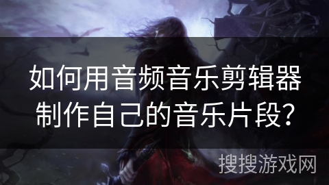 如何用音频音乐剪辑器制作自己的音乐片段？