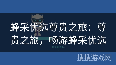 蜂采优选尊贵之旅:尊贵之旅,畅游蜂采优选 蜂采优选尊贵之旅:尊贵之旅,畅游蜂采优选