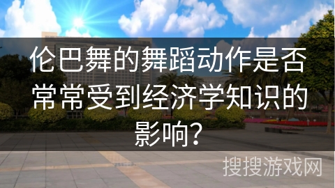 伦巴舞的舞蹈动作是否常常受到经济学知识的影响？