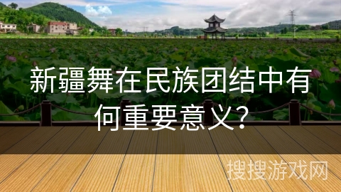 新疆舞在民族团结中有何重要意义？