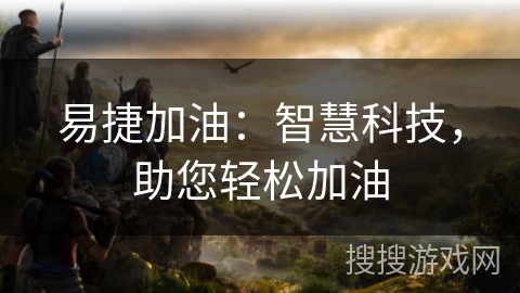 易捷加油：智慧科技，助您轻松加油