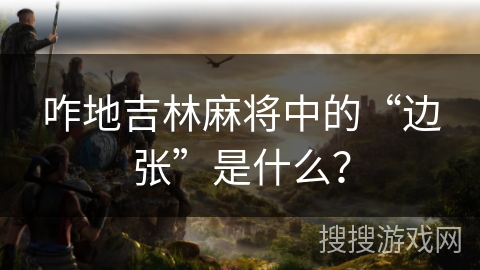 咋地吉林麻将中的“边张”是什么？