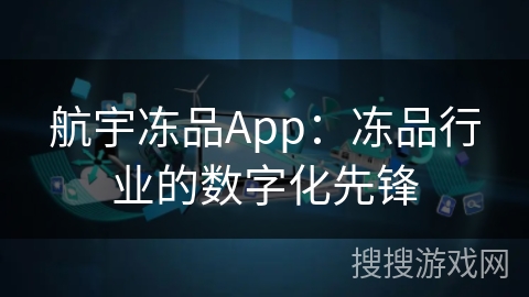 航宇冻品App：冻品行业的数字化先锋