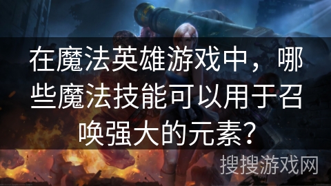 在魔法英雄游戏中，哪些魔法技能可以用于召唤强大的元素？