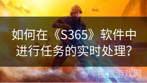 如何在《S365》软件中进行任务的实时处理？