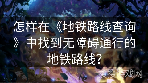 怎样在《地铁路线查询》中找到无障碍通行的地铁路线？