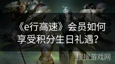 《e行高速》会员如何享受积分生日礼遇? 《e行高速》会员如何享受积分生日礼遇?