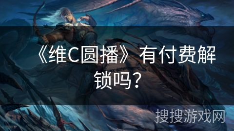 《维C圆播》有付费解锁吗？