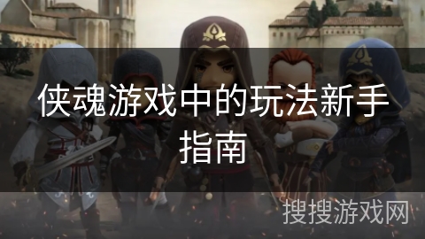 侠魂游戏中的玩法新手指南