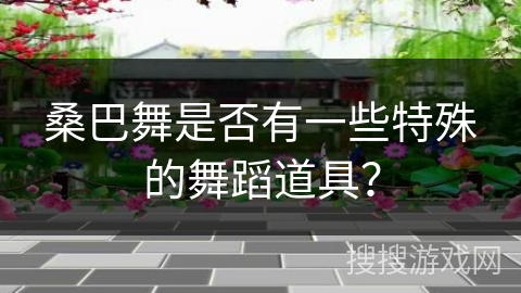 桑巴舞是否有一些特殊的舞蹈道具？