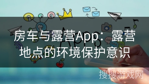 房车与露营App：露营地点的环境保护意识