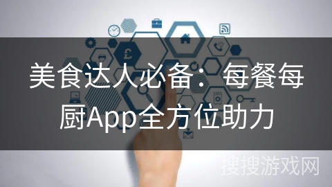 美食达人必备：每餐每厨App全方位助力