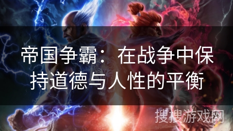 帝国争霸：在战争中保持道德与人性的平衡