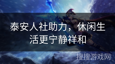 泰安人社助力，休闲生活更宁静祥和