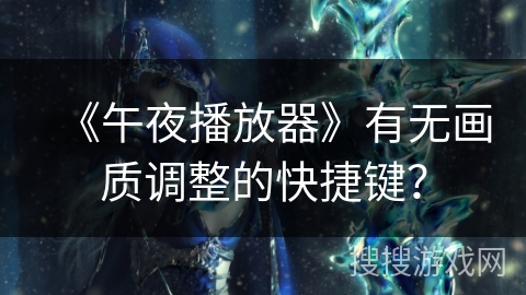 《午夜播放器》有无画质调整的快捷键？