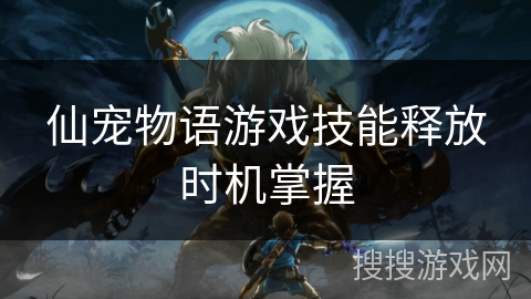 仙宠物语游戏技能释放时机掌握