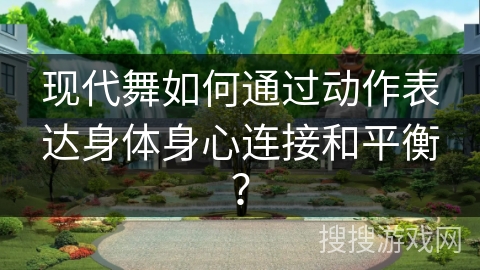 现代舞如何通过动作表达身体身心连接和平衡？
