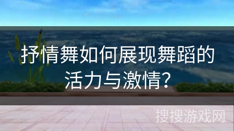 抒情舞如何展现舞蹈的活力与激情？
