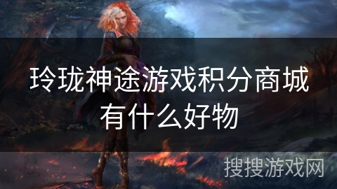 玲珑神途游戏积分商城有什么好物