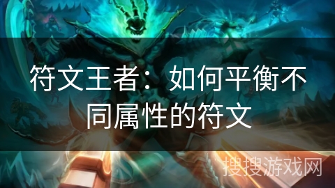 符文王者:如何平衡不同属性的符文 符文王者:如何平衡不同属性的符文