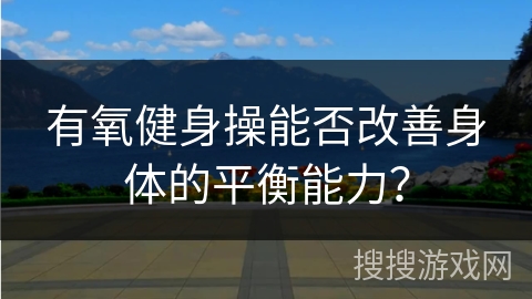 有氧健身操能否改善身体的平衡能力？