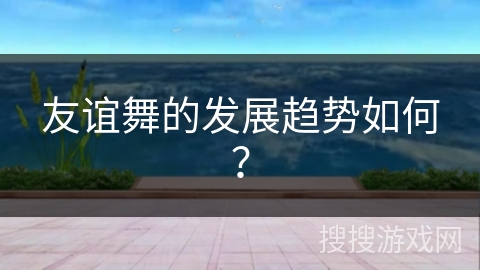 友谊舞的发展趋势如何？